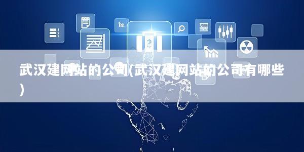 武汉建网站的公司(武汉建网站的公司有哪些)