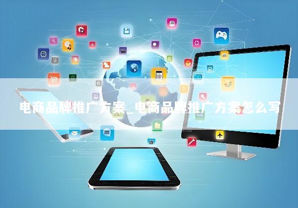 电商品牌推广方案_电商品牌推广方案怎么写