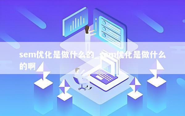 sem优化是做什么的_sem优化是做什么的啊