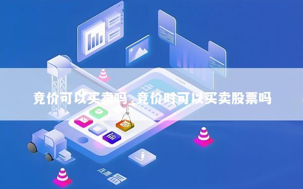 竞价可以买卖吗_竞价时可以买卖股票吗