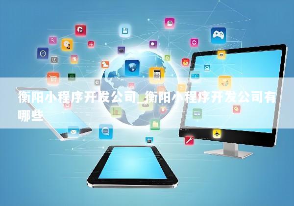 衡阳小程序开发公司_衡阳小程序开发公司有哪些