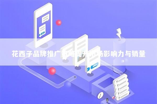 花西子品牌推广策略提升市场影响力与销量