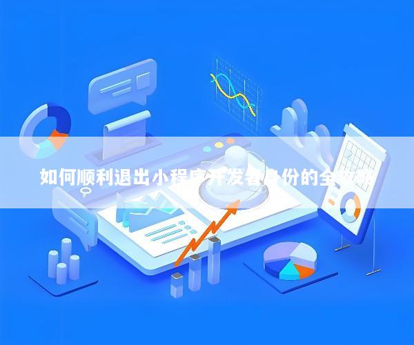 如何顺利退出小程序开发者身份的全攻略