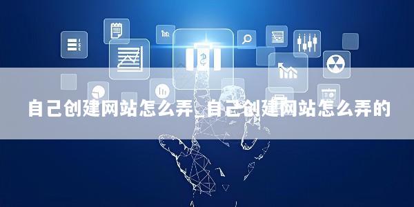 自己创建网站怎么弄_自己创建网站怎么弄的