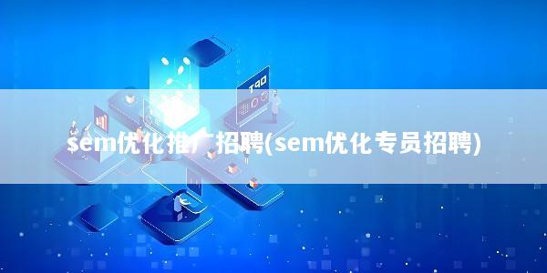 sem优化推广招聘(sem优化专员招聘)