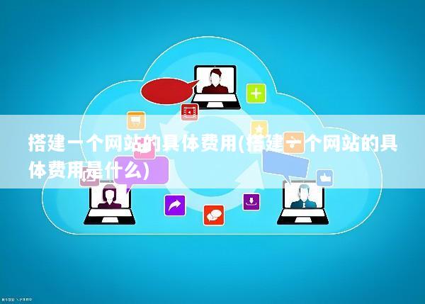 搭建一个网站的具体费用(搭建一个网站的具体费用是什么)